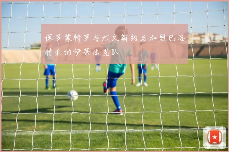 保罗蒙特罗与尤文解约后加盟巴洛特利的伊蒂法克队