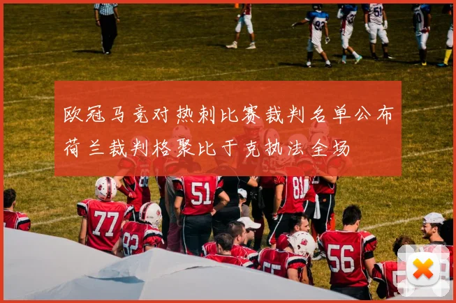 欧冠马竞对热刺比赛裁判名单公布荷兰裁判格聚比于克执法全场