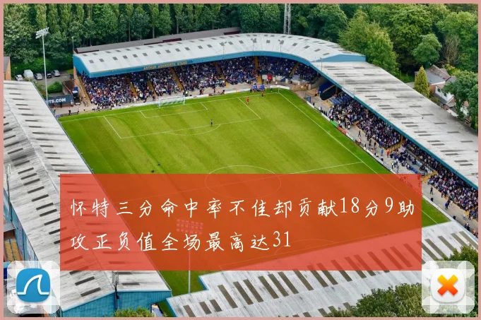 怀特三分命中率不佳却贡献18分9助攻正负值全场最高达31