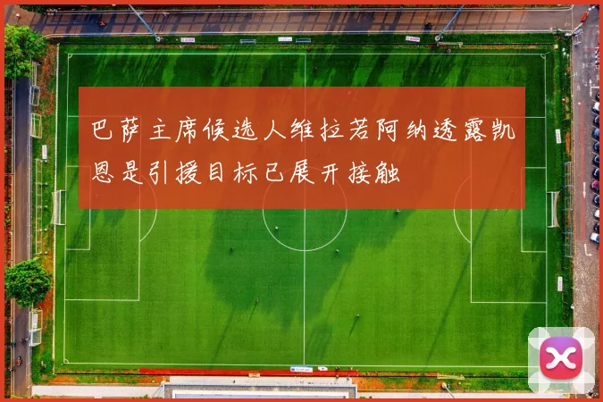 巴萨主席候选人维拉若阿纳透露凯恩是引援目标已展开接触